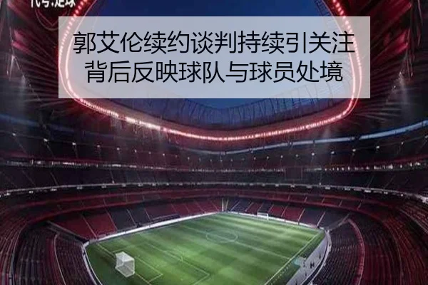 郭艾伦续约谈判持续引关注 背后反映球队与球员处境