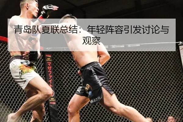 青岛队夏联总结：年轻阵容引发讨论与观察